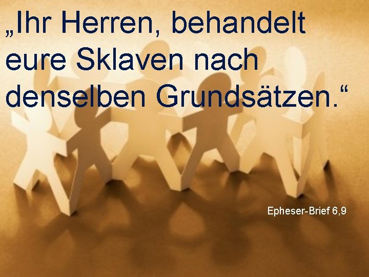 „Ihr Herren, behandelt eure Sklaven nach denselben Grundsätzen. “ Epheser-Brief 6, 9 