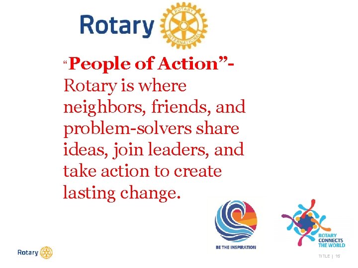 “People of Action”Rotary is where neighbors, friends, and problem-solvers share ideas, join leaders, and