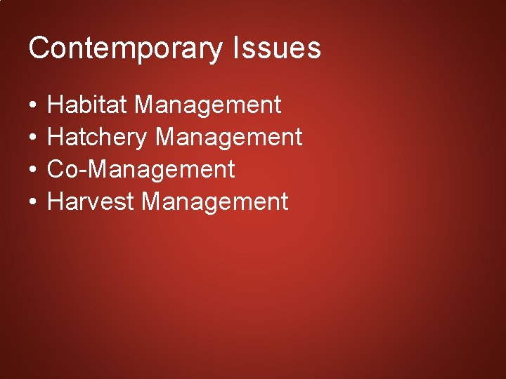 Contemporary Issues • • Habitat Management Hatchery Management Co-Management Harvest Management 