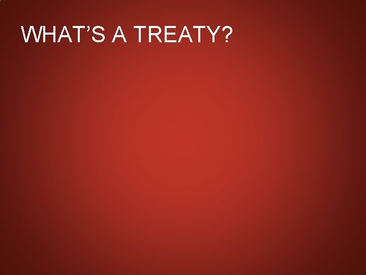 WHAT’S A TREATY? 