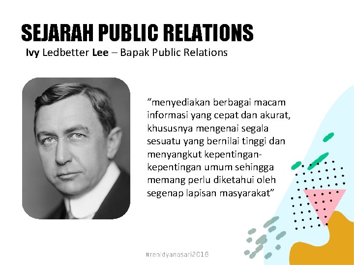 SEJARAH PUBLIC RELATIONS Ivy Ledbetter Lee – Bapak Public Relations “menyediakan berbagai macam informasi