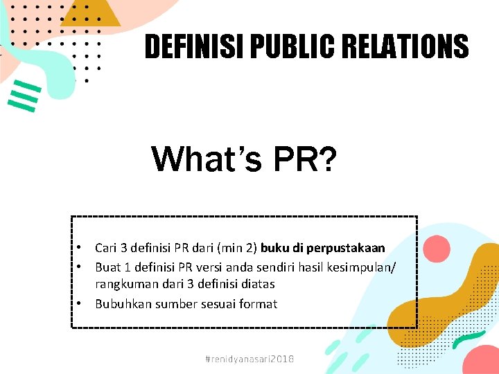 DEFINISI PUBLIC RELATIONS What’s PR? • Cari 3 definisi PR dari (min 2) buku