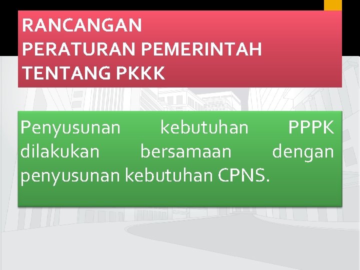 RANCANGAN PERATURAN PEMERINTAH TENTANG PKKK 17 Penyusunan kebutuhan PPPK dilakukan bersamaan dengan penyusunan kebutuhan