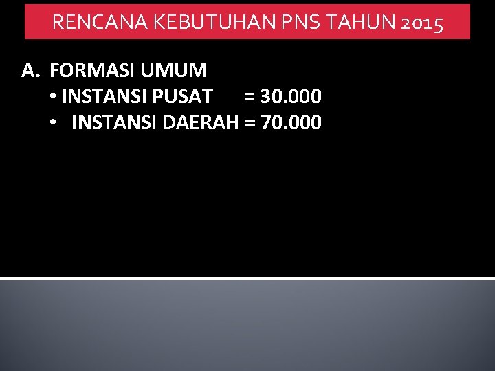 RENCANA KEBUTUHAN PNS TAHUN 2015 A. FORMASI UMUM • INSTANSI PUSAT = 30. 000