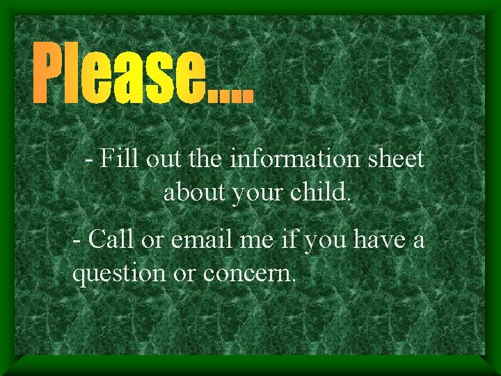 - Fill out the information sheet about your child. - Call or email me