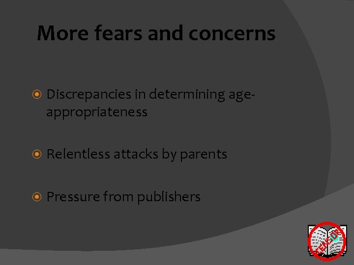 More fears and concerns Discrepancies in determining ageappropriateness Relentless attacks by parents Pressure from