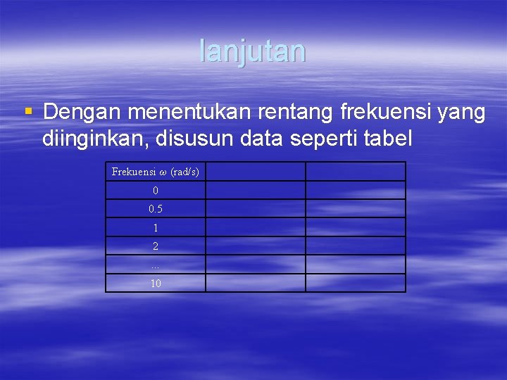lanjutan § Dengan menentukan rentang frekuensi yang diinginkan, disusun data seperti tabel Frekuensi ω