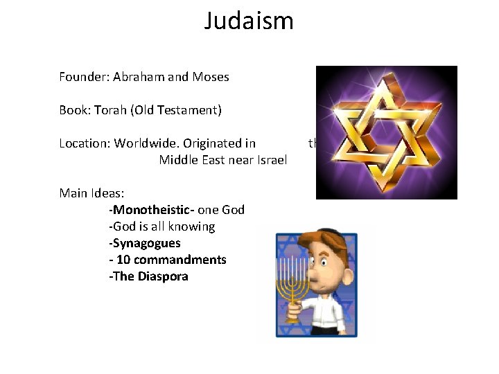 Judaism Founder: Abraham and Moses Book: Torah (Old Testament) Location: Worldwide. Originated in Middle