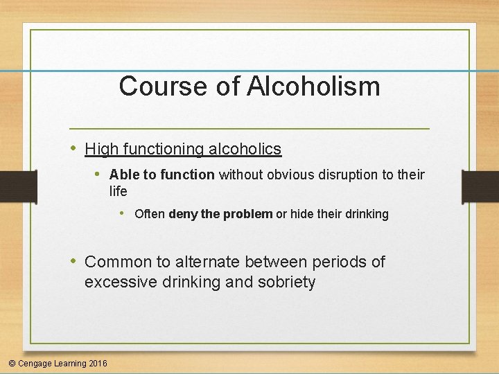 Course of Alcoholism • High functioning alcoholics • Able to function without obvious disruption