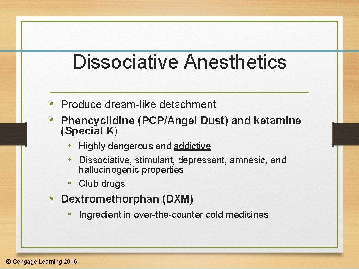 Dissociative Anesthetics • Produce dream-like detachment • Phencyclidine (PCP/Angel Dust) and ketamine (Special K)