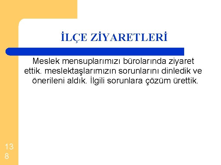 İLÇE ZİYARETLERİ Meslek mensuplarımızı bürolarında ziyaret ettik. meslektaşlarımızın sorunlarını dinledik ve önerileni aldık. İlgili