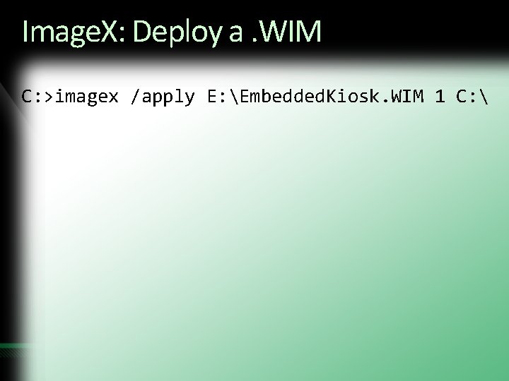 Image. X: Deploy a. WIM C: >imagex /apply E: Embedded. Kiosk. WIM 1 C: