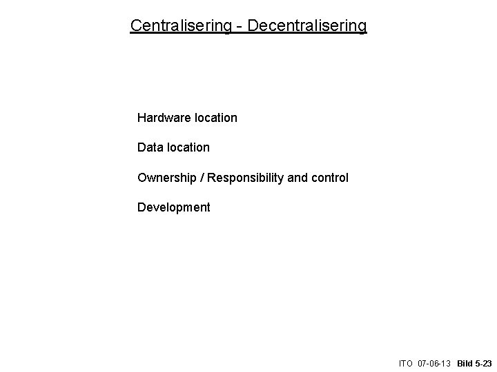 Centralisering - Decentralisering Hardware location Data location Ownership / Responsibility and control Development ITO