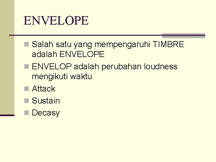 ENVELOPE n Salah satu yang mempengaruhi TIMBRE adalah ENVELOPE n ENVELOP adalah perubahan loudness