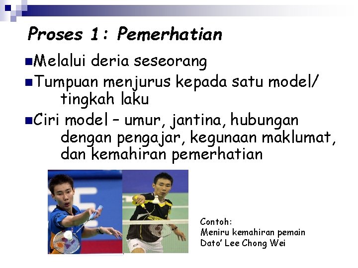 Proses 1: Pemerhatian n. Melalui deria seseorang n. Tumpuan menjurus kepada satu model/ tingkah