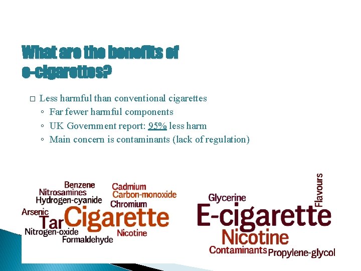 What are the benefits of e-cigarettes? � Less harmful than conventional cigarettes ◦ Far