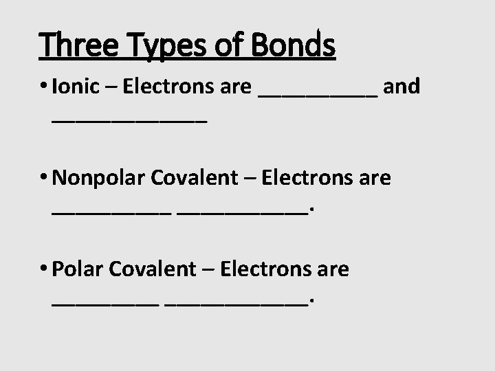 Three Types of Bonds • Ionic – Electrons are _____ and _______ • Nonpolar