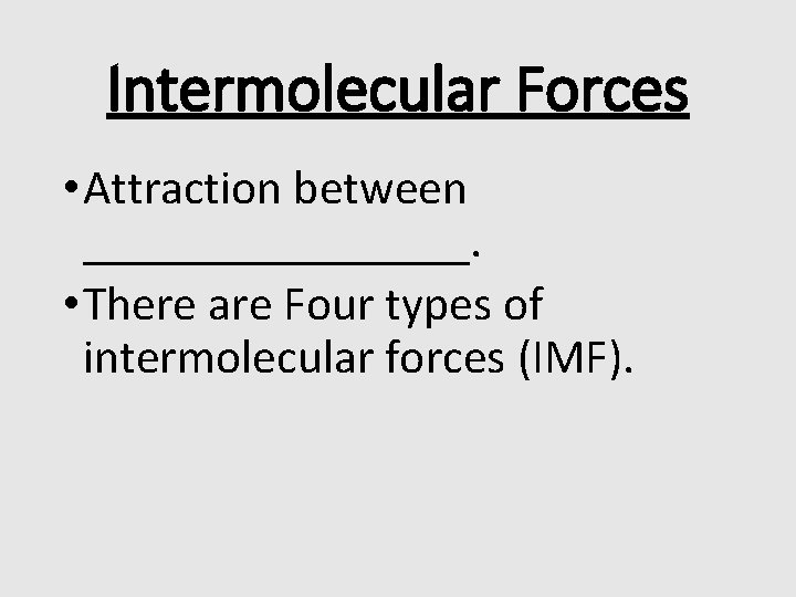 Intermolecular Forces • Attraction between ________. • There are Four types of intermolecular forces