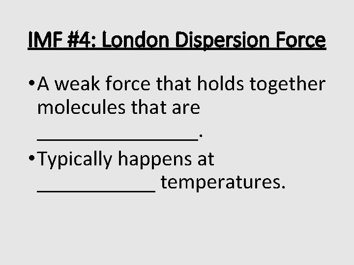 IMF #4: London Dispersion Force • A weak force that holds together molecules that