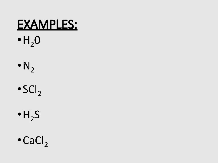 EXAMPLES: • H 2 0 • N 2 • SCl 2 • H 2