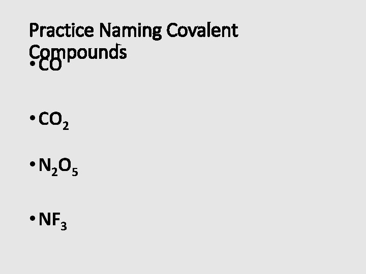 Practice Naming Covalent Compounds • CO 2 • N 2 O 5 • NF