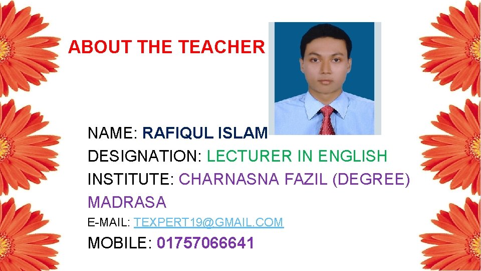 ABOUT THE TEACHER NAME: RAFIQUL ISLAM DESIGNATION: LECTURER IN ENGLISH INSTITUTE: CHARNASNA FAZIL (DEGREE)