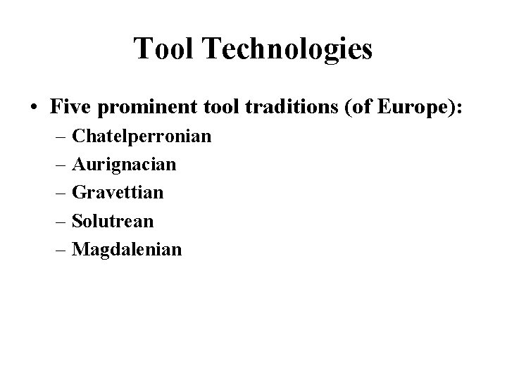 Tool Technologies • Five prominent tool traditions (of Europe): – Chatelperronian – Aurignacian –