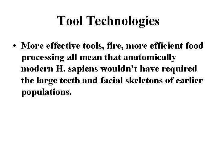Tool Technologies • More effective tools, fire, more efficient food processing all mean that