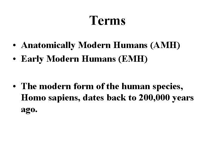 Terms • Anatomically Modern Humans (AMH) • Early Modern Humans (EMH) • The modern