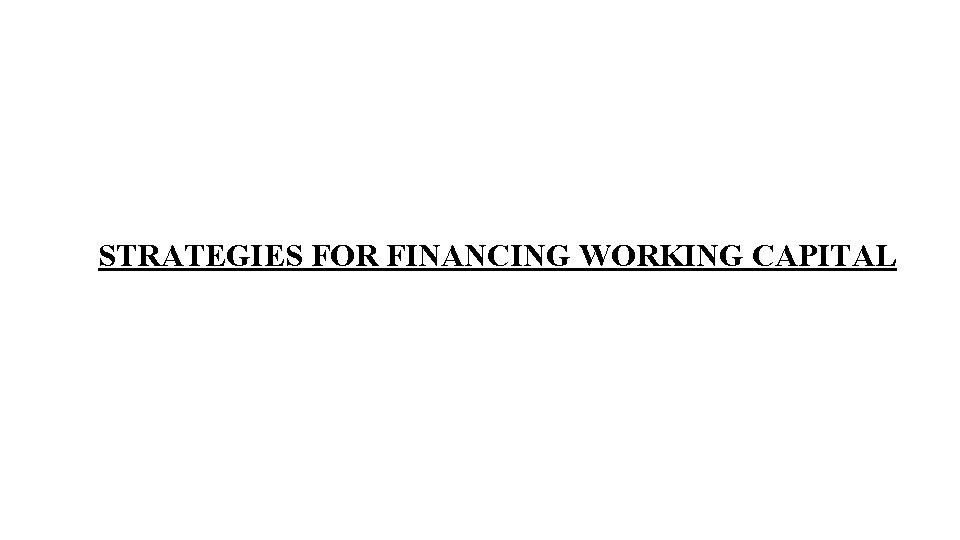 STRATEGIES FOR FINANCING WORKING CAPITAL 