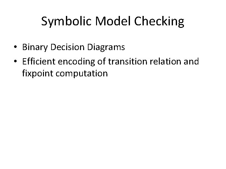 Symbolic Model Checking • Binary Decision Diagrams • Efficient encoding of transition relation and
