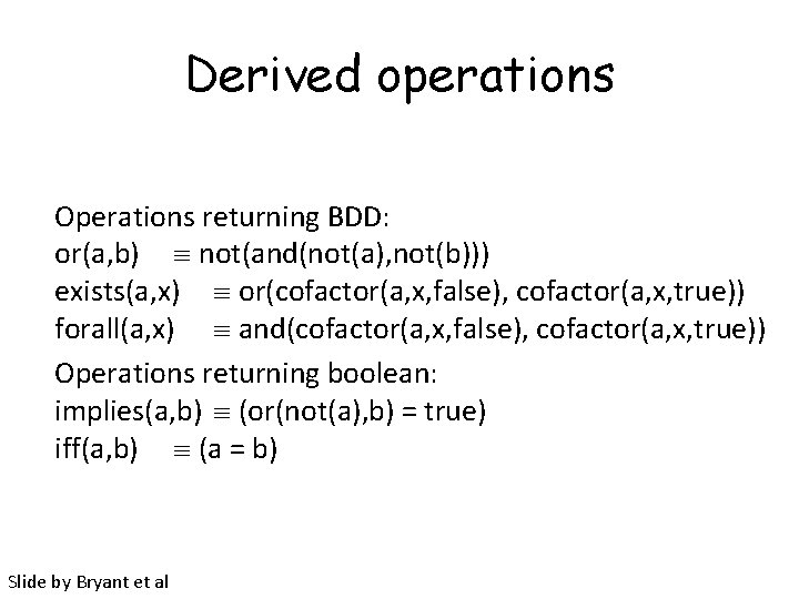Derived operations Operations returning BDD: or(a, b) not(and(not(a), not(b))) exists(a, x) or(cofactor(a, x, false),