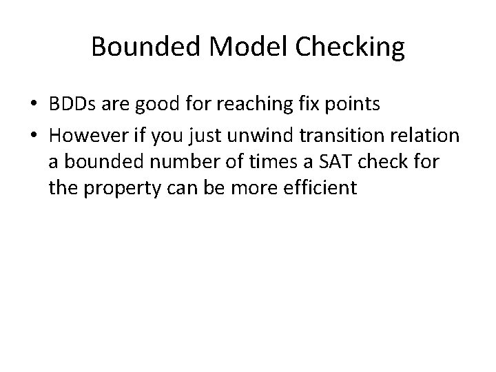 Bounded Model Checking • BDDs are good for reaching fix points • However if