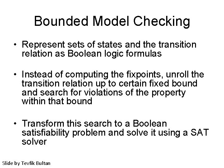 Bounded Model Checking • Represent sets of states and the transition relation as Boolean