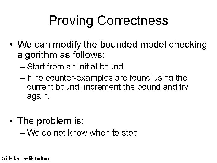 Proving Correctness • We can modify the bounded model checking algorithm as follows: –
