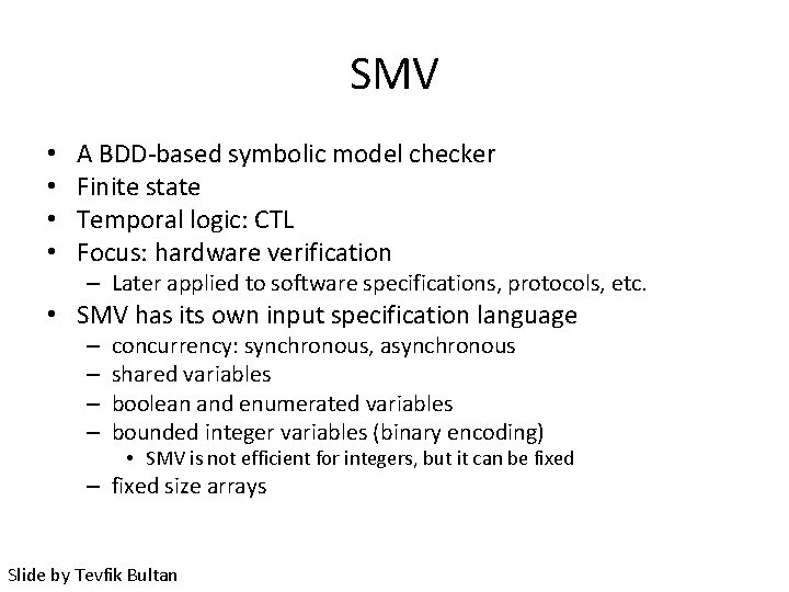 SMV • • A BDD-based symbolic model checker Finite state Temporal logic: CTL Focus:
