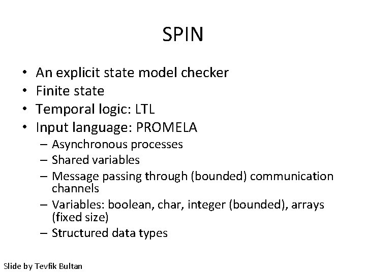 SPIN • • An explicit state model checker Finite state Temporal logic: LTL Input