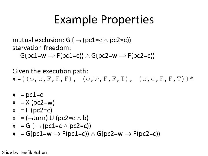 Example Properties mutual exclusion: G ( (pc 1=c pc 2=c)) starvation freedom: G(pc 1=w