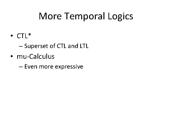 More Temporal Logics • CTL* – Superset of CTL and LTL • mu-Calculus –