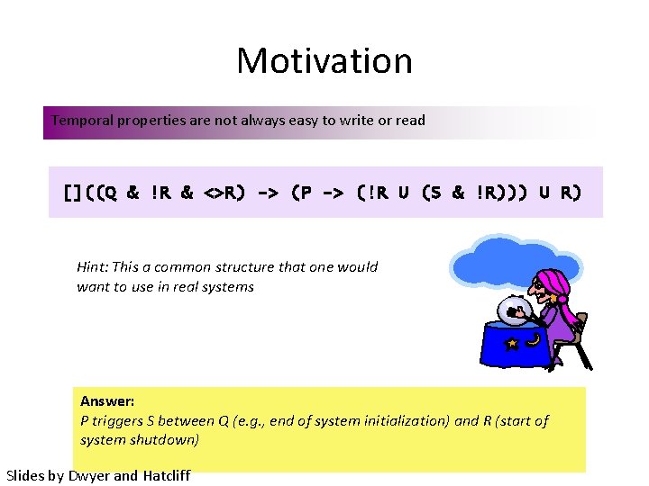 Motivation Temporal properties are not always easy to write or read []((Q & !R