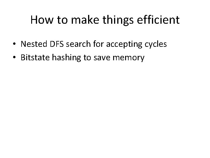 How to make things efficient • Nested DFS search for accepting cycles • Bitstate