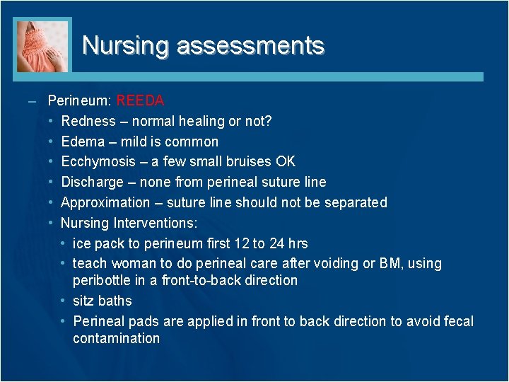 Nursing assessments – Perineum: REEDA • Redness – normal healing or not? • Edema