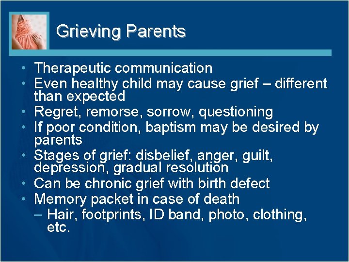 Grieving Parents • Therapeutic communication • Even healthy child may cause grief – different