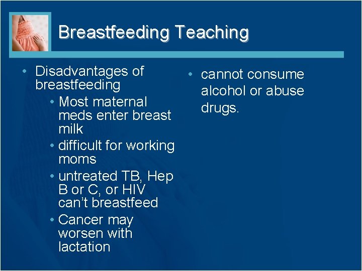 Breastfeeding Teaching • Disadvantages of • cannot consume breastfeeding alcohol or abuse • Most