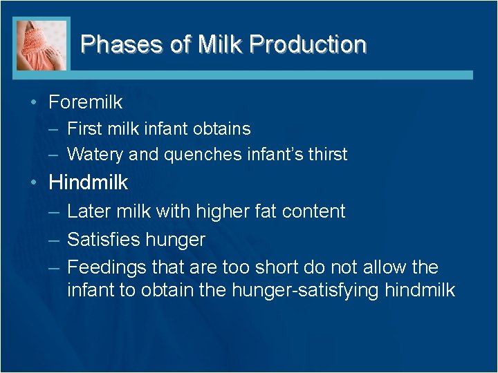 Phases of Milk Production • Foremilk – First milk infant obtains – Watery and