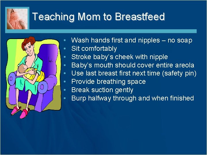 Teaching Mom to Breastfeed • • Wash hands first and nipples – no soap