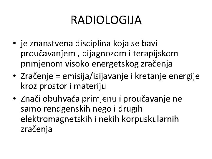 RADIOLOGIJA • je znanstvena disciplina koja se bavi proučavanjem , dijagnozom i terapijskom primjenom