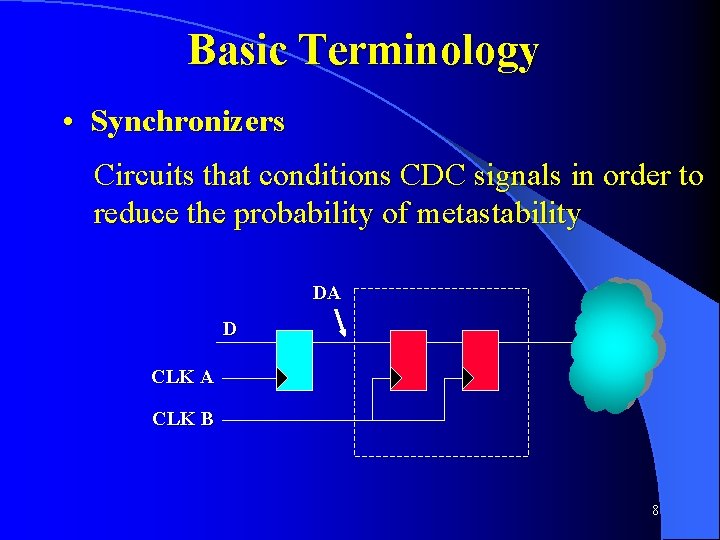 Basic Terminology • Synchronizers Circuits that conditions CDC signals in order to reduce the