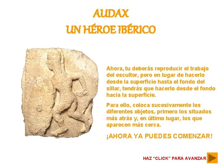 AUDAX UN HÉROE IBÉRICO Ahora, tu deberás reproducir el trabajo del escultor, pero en