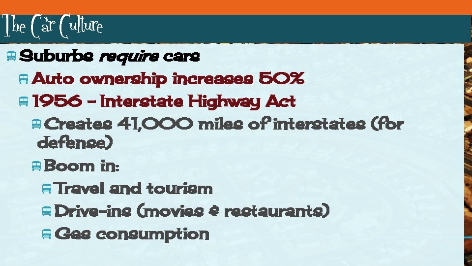 The Car Culture Suburbs require cars Auto ownership increases 50% 1956 – Interstate Highway